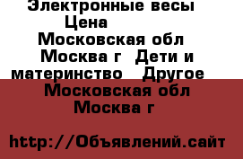 Электронные весы › Цена ­ 3 000 - Московская обл., Москва г. Дети и материнство » Другое   . Московская обл.,Москва г.